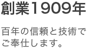 創業1909年100年の信頼と技術でご奉仕します。